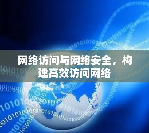 网络访问与网络安全，构建高效访问网络