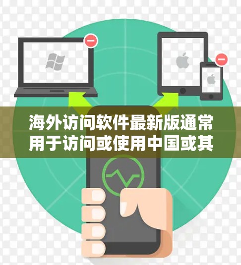 海外访问软件最新版通常用于访问或使用中国或其他地区的官方或官方内容。以下是一些常见的海外访问软件及其特点