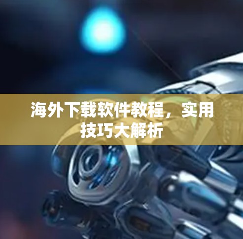 海外下载软件教程，实用技巧大解析