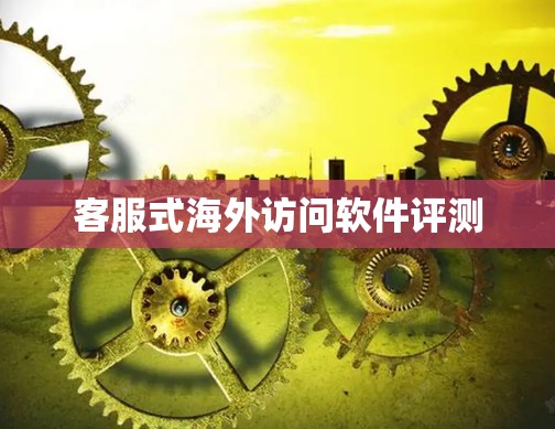 客服式海外访问软件评测
