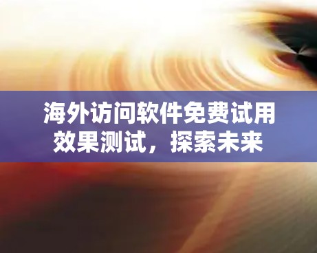 海外访问软件免费试用效果测试，探索未来