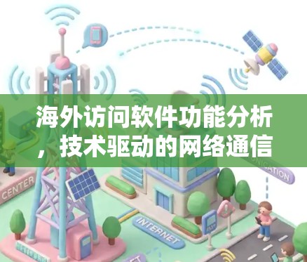 海外访问软件功能分析，技术驱动的网络通信解决方案