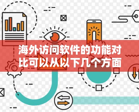 海外访问软件的功能对比可以从以下几个方面进行分析，帮助你更好地理解它们的适用场景和功能特点