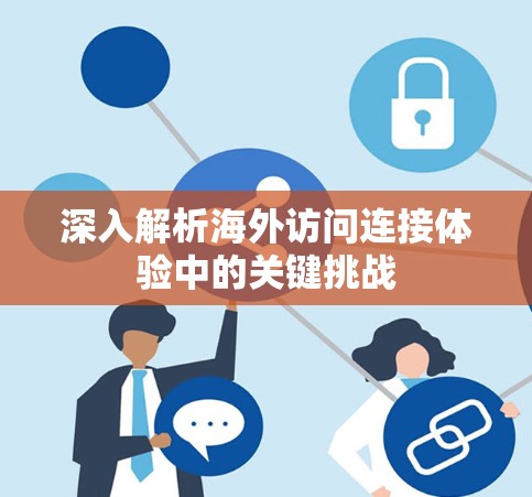深入解析海外访问连接体验中的关键挑战