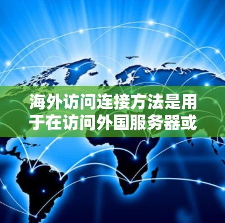 海外访问连接方法是用于在访问外国服务器或外部网站时建立和交互连接的各种方式。以下是对这些方法的详细分析