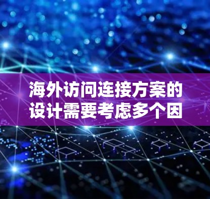 海外访问连接方案的设计需要考虑多个因素，以确保访问的高效、安全和可靠。以下是一个通用的海外访问连接方案框架，供你参考