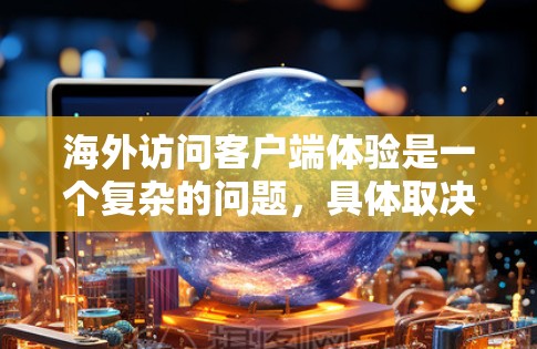 海外访问客户端体验是一个复杂的问题，具体取决于客户端的功能、设计、兼容性和用户体验的优化。以下是一些关键点和分析，帮助你更好地理解如何确保海外访问客户端的体验