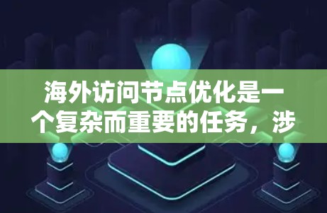 海外访问节点优化是一个复杂而重要的任务，涉及多个方面和因素。以下是一个有条理的总结，帮助您逐步理解并优化海外访问节点