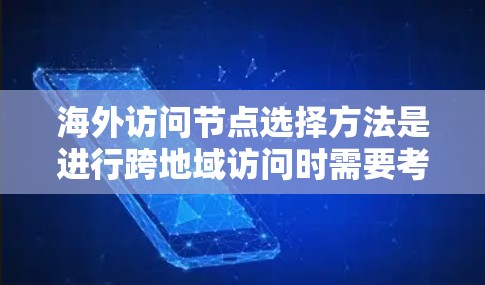 海外访问节点选择方法是进行跨地域访问时需要考虑的重要问题。以下是一些常见的方法和步骤，帮助您选择合适的访问节点