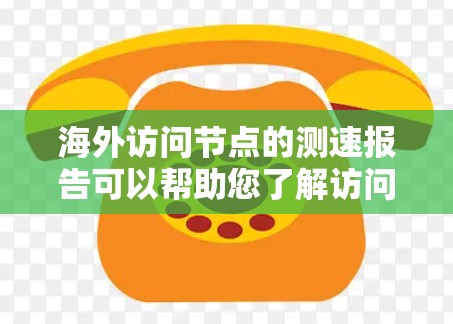 海外访问节点的测速报告可以帮助您了解访问节点的性能和稳定性情况。以下是一些通常涉及的测试指标和数据，您可以根据具体情况进行调整和优化
