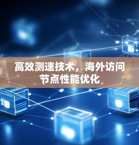高效测速技术，海外访问节点性能优化