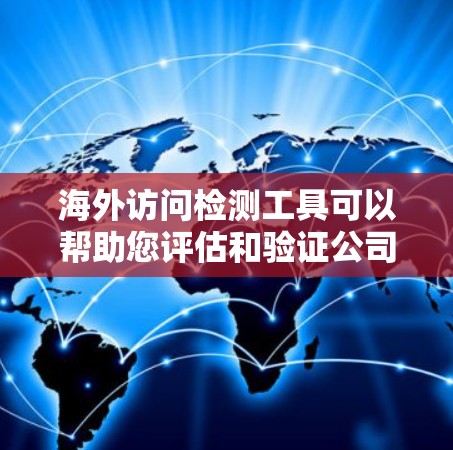 海外访问检测工具可以帮助您评估和验证公司或组织在海外业务中的访问控制、数据安全、法律合规等问题。以下是一些常见的海外访问检测工具及其用途