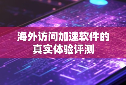 海外访问加速软件的真实体验评测