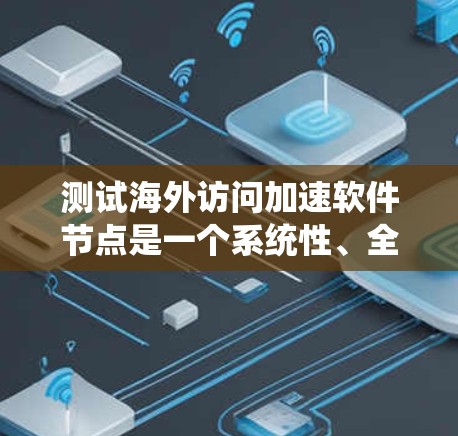 测试海外访问加速软件节点是一个系统性、全面的过程，需要综合考虑多个因素。以下是一步步的建议