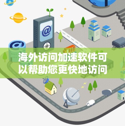 海外访问加速软件可以帮助您更快地访问国外网站，减少网络延迟。以下是几个常用的海外访问加速软件，并提供了一些推荐