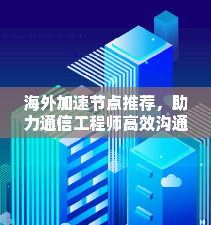 海外加速节点推荐，助力通信工程师高效沟通