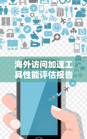海外访问加速工具性能评估报告