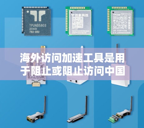 海外访问加速工具是用于阻止或阻止访问中国网站的工具，它们通常包括缓存工具、网页过滤器和浏览器缓存管理工具。以下是一个详细的使用指南，帮助您有效使用这些工具