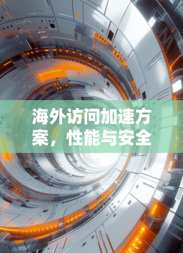 海外访问加速方案，性能与安全的平衡之道