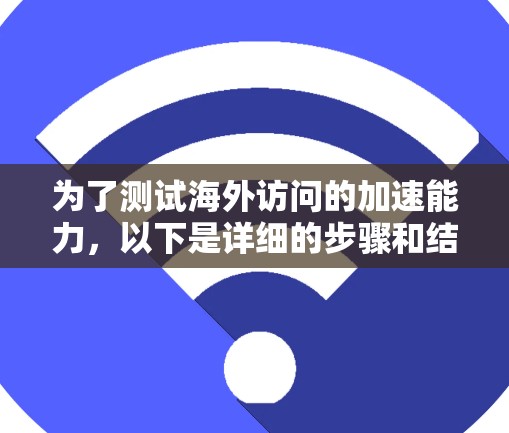 为了测试海外访问的加速能力，以下是详细的步骤和结果