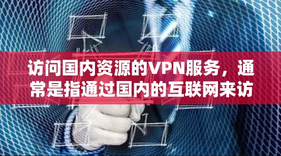 访问国内资源的VPN服务，通常是指通过国内的互联网来访问国内或地区的VPN资源。这些资源包括但不限于