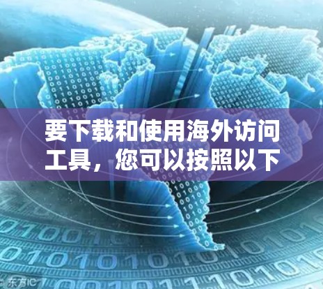 要下载和使用海外访问工具，您可以按照以下步骤进行
