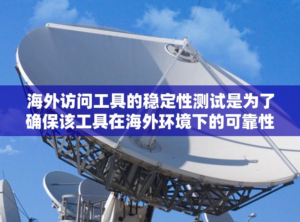 海外访问工具的稳定性测试是为了确保该工具在海外环境下的可靠性和稳定性，适用于需要持续监控和验证工具在海外环境中的表现的场景。以下是对此类测试的详细了解和建议