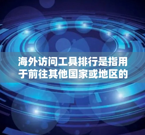 海外访问工具排行是指用于前往其他国家或地区的访问工具，涵盖机票预订、酒店预订、兑换货币、支付账单、交通预订、客服咨询、银行账户支付等。以下是这些工具的分类和分析
