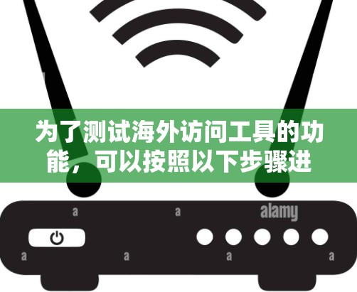 为了测试海外访问工具的功能，可以按照以下步骤进行