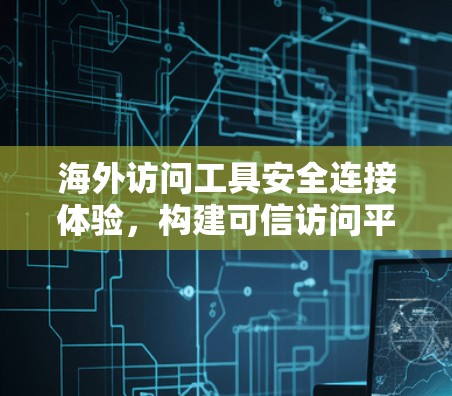 海外访问工具安全连接体验，构建可信访问平台