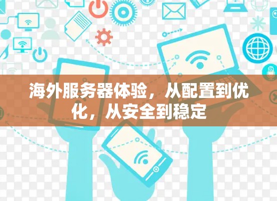 海外服务器体验，从配置到优化，从安全到稳定