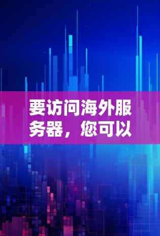 要访问海外服务器，您可以通过以下步骤操作
