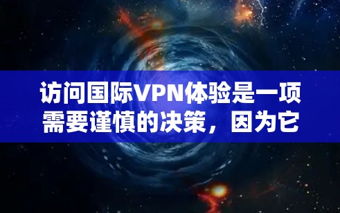 访问国际VPN体验是一项需要谨慎的决策，因为它涉及技术安全、数据隐私以及国际法律的问题。以下是一些关于如何访问国际VPN体验的建议