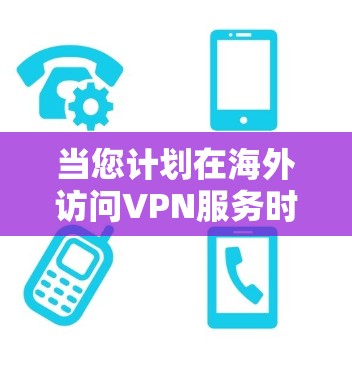 当您计划在海外访问VPN服务时，需要确保软件的安全性、可靠性和符合当地法律法规。以下是一些推荐的VPN软件和工具，供您参考