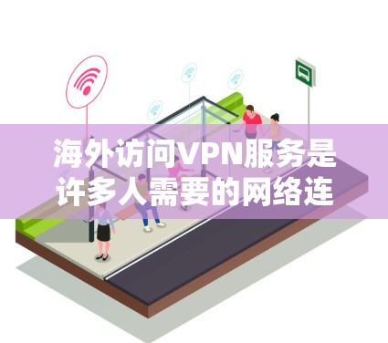 海外访问VPN服务是许多人需要的网络连接方式，尤其是在旅行、商务或个人用途中。以下是一些推荐的VPN服务，帮助您轻松访问互联网，同时保持安全和隐私