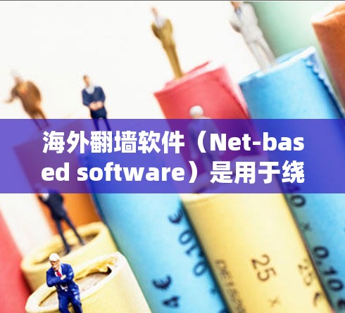 海外翻墙软件（Net-based software）是用于绕过网络限制的工具，通常基于NetNuke等基础软件，提供多种功能，如服务器管理、邮件管理、加密功能、权限控制等。以下是对这些软件的详细介绍