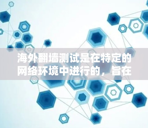 海外翻墙测试是在特定的网络环境中进行的，旨在测试用户是否能够通过国外服务器访问国内互联网。这种测试通常用于网络安全评估、隐私保护或用户体验测试等领域。以下是一些关于海外翻墙测试的详细信息