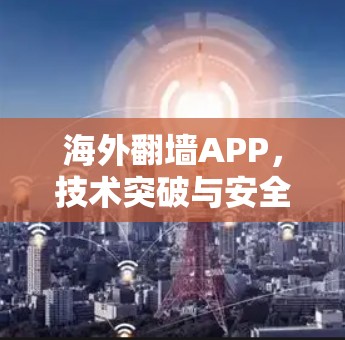 海外翻墙APP，技术突破与安全防护
