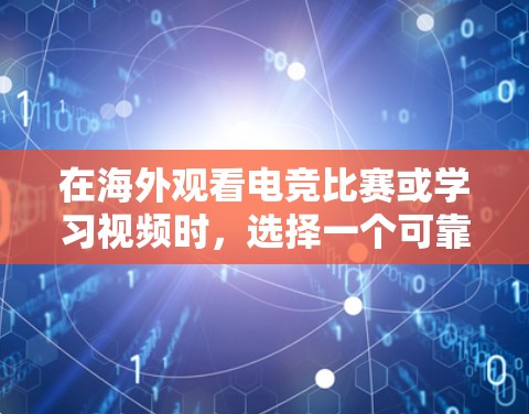 在海外观看电竞比赛或学习视频时，选择一个可靠的VPN服务是非常重要的。以下是一些关键步骤和建议，帮助你更好地选择和使用VPN