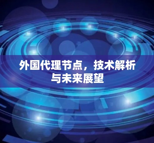 外国代理节点，技术解析与未来展望