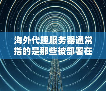 海外代理服务器通常指的是那些被部署在海外服务器上的代理服务器。海外代理服务器可以用于处理来自海外服务器的请求，从而提供快速、准确的响应。以下是一些关于海外代理服务器的常见问题和解决方案