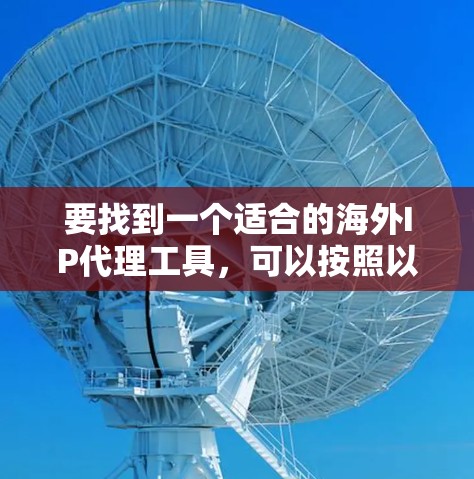 要找到一个适合的海外IP代理工具，可以按照以下步骤进行