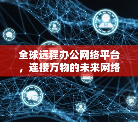 全球远程办公网络平台，连接万物的未来网络