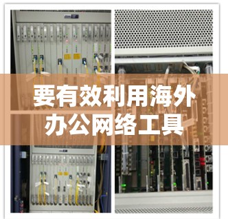 要有效利用海外办公网络工具，您可以按照以下步骤进行