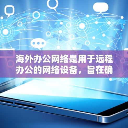 海外办公网络是用于远程办公的网络设备，旨在确保员工能够从全球范围内访问公司资源和信息。以下是一些常见的海外办公网络解决方案