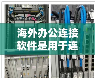海外办公连接软件是用于连接到其他国家用户电脑的工具，用于工作或学习。以下是一些常见的海外办公连接软件及其使用方法