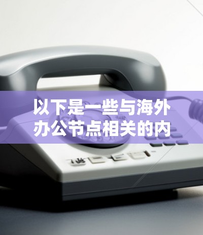 以下是一些与海外办公节点相关的内容