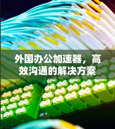 外国办公加速器，高效沟通的解决方案