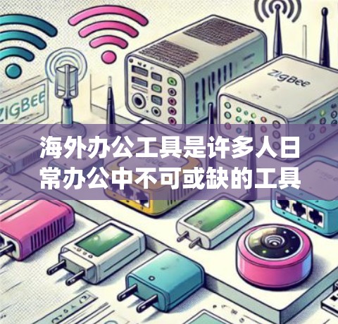 海外办公工具是许多人日常办公中不可或缺的工具，尤其是那些需要远程协作的用户。以下是一些 commonly used tools for remote work in the海外: