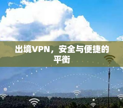 出境VPN，安全与便捷的平衡